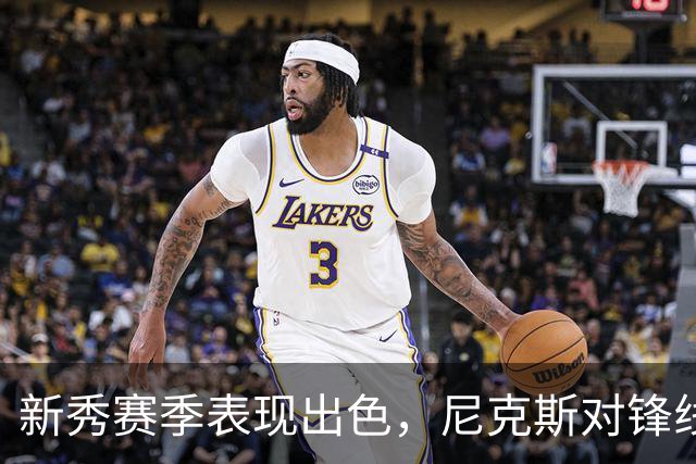 新秀赛季表现出色，尼克斯对锋线新星在本赛季的表现充满期待？